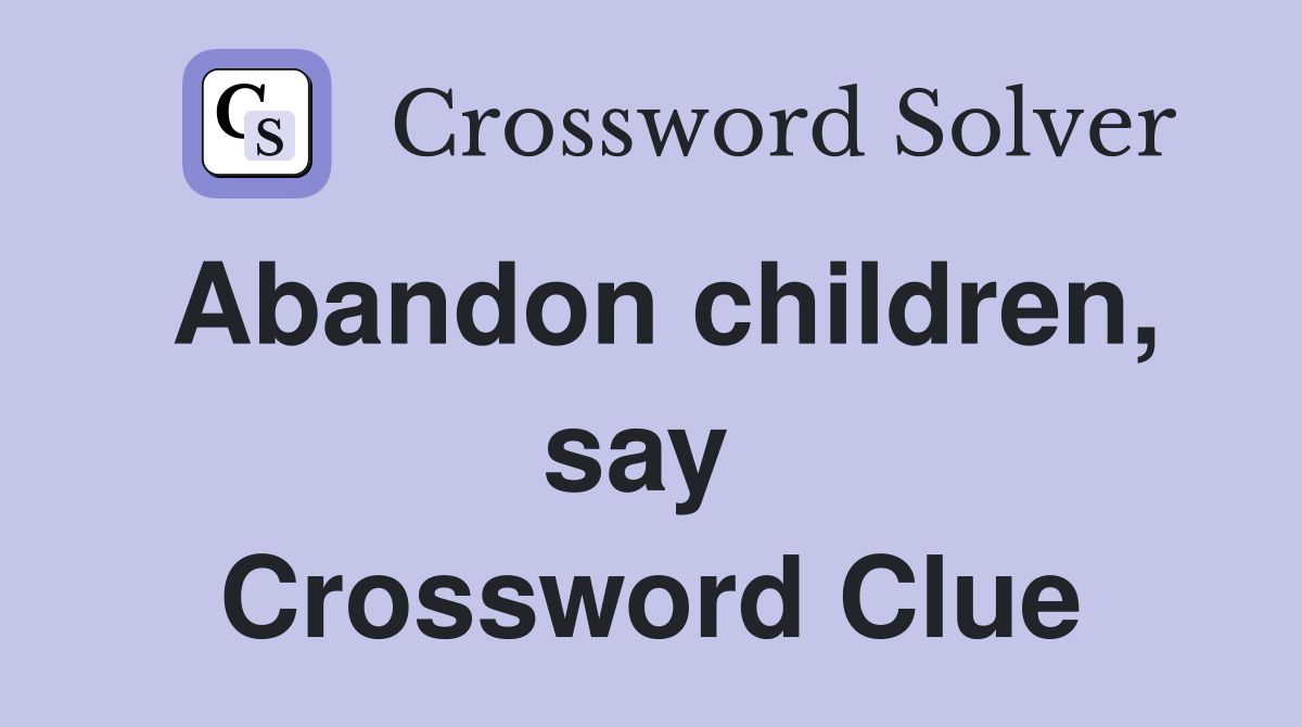 Abandon children, say  Crossword Clue