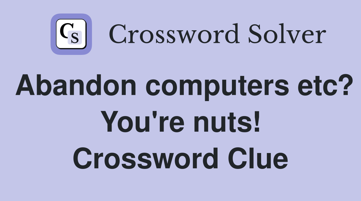 Abandon computers etc? You're nuts! Crossword Clue