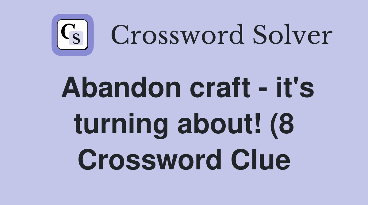 Abandon craft it #39 s turning about (8) Crossword Clue Answers Abandon craft it #39 s turning about (8) Crossword Clue Answers