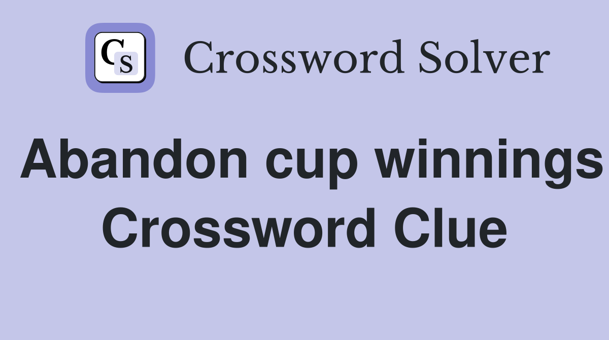 Abandon cup winnings Crossword Clue