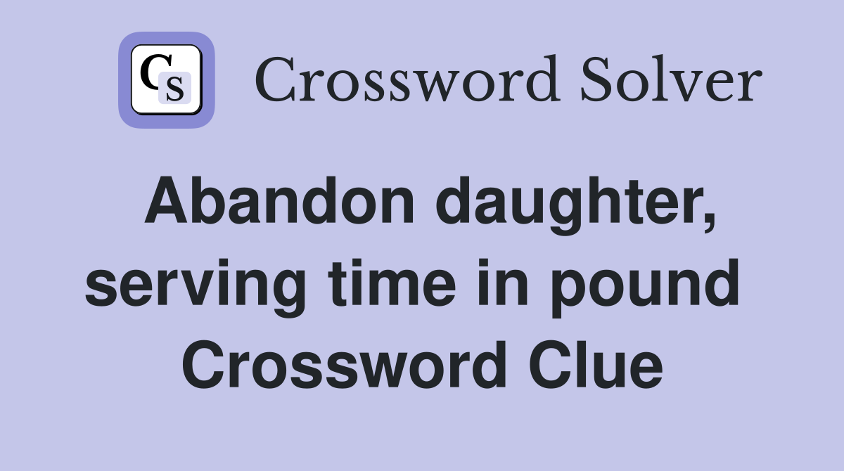 Abandon daughter, serving time in pound  Crossword Clue