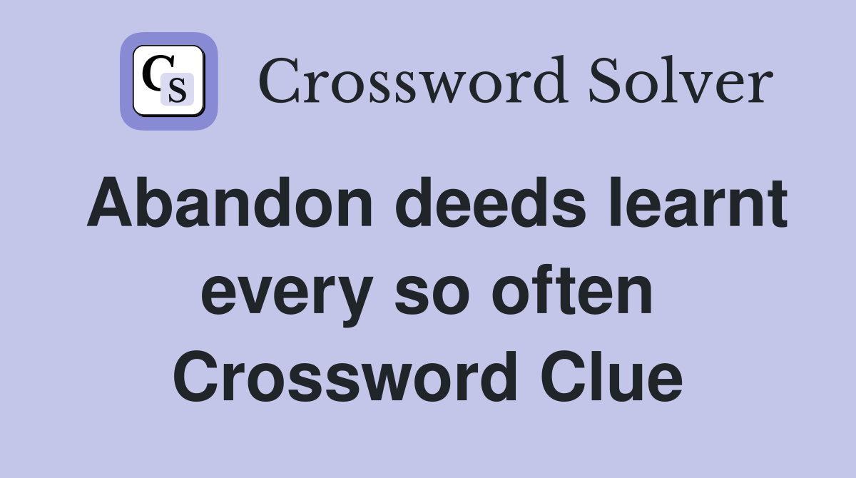 Abandon deeds learnt every so often Crossword Clue