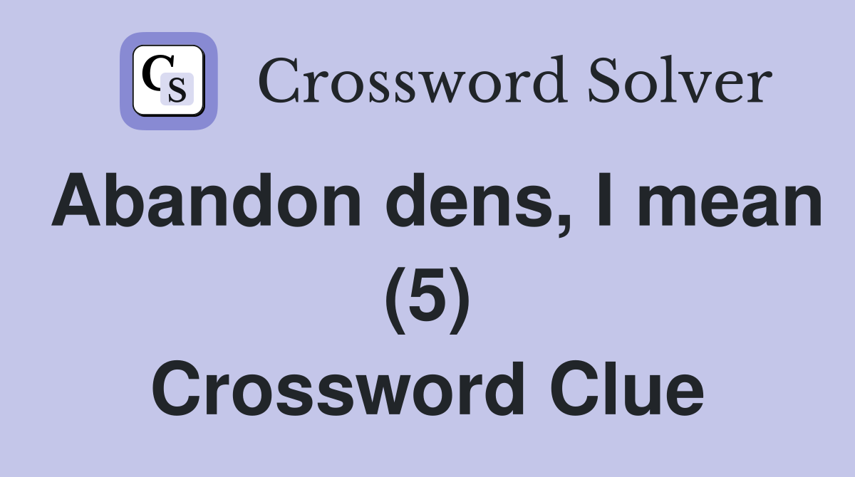 Abandon dens, I mean (5) Crossword Clue