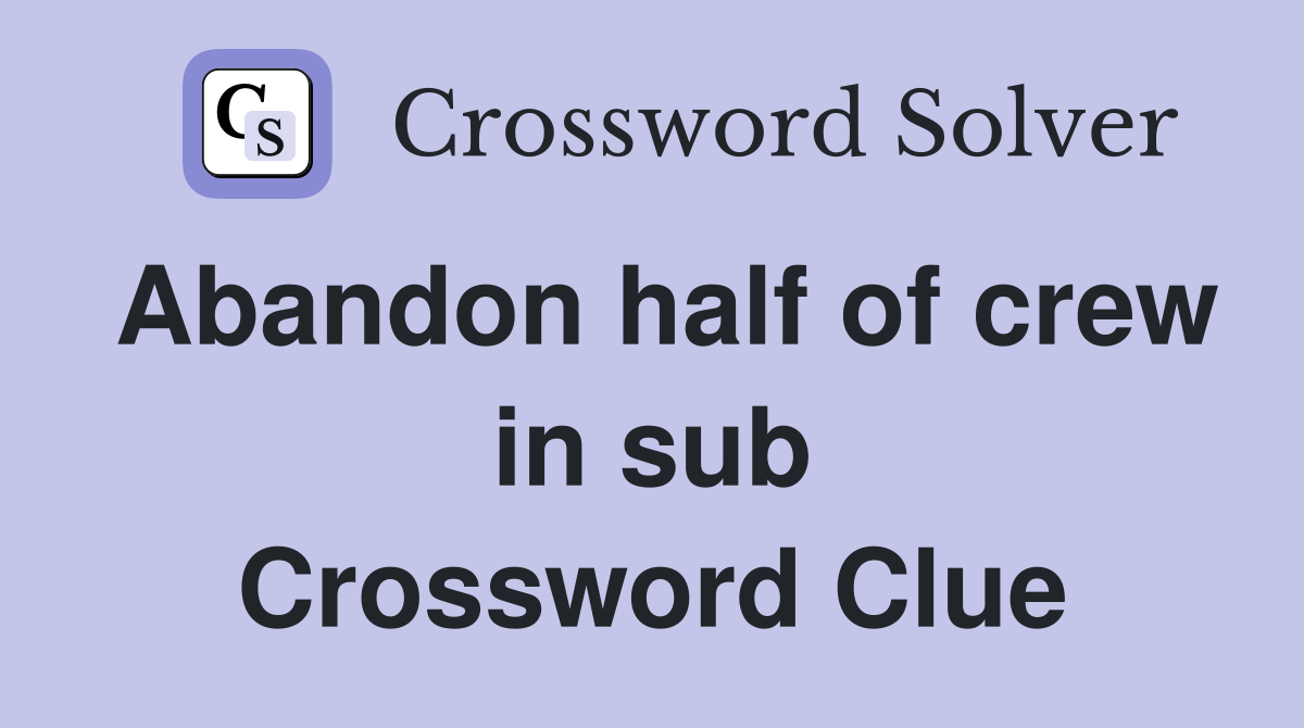 Abandon half of crew in sub Crossword Clue