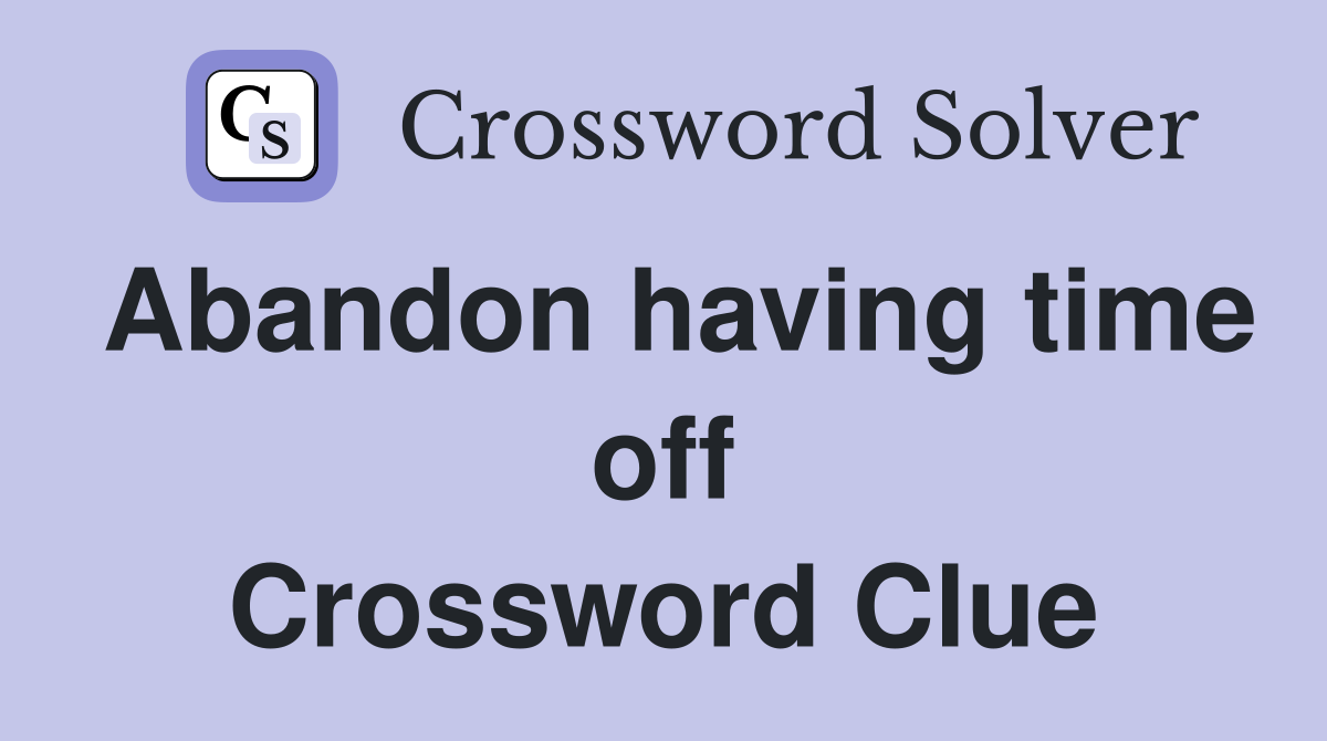 Abandon having time off Crossword Clue