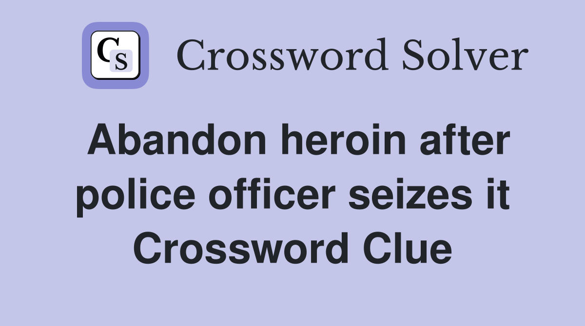Abandon heroin after police officer seizes it Crossword Clue