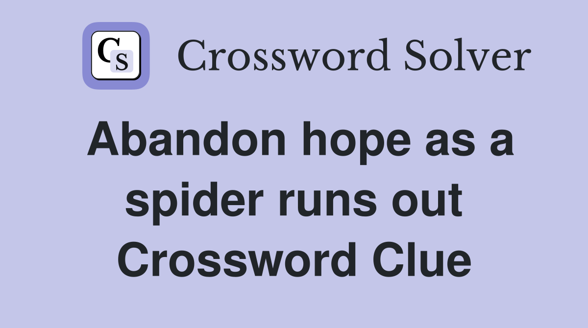 Abandon hope as a spider runs out Crossword Clue