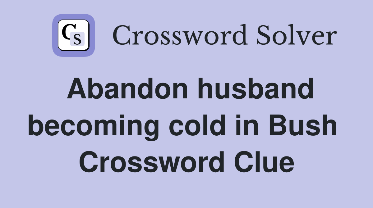 Abandon husband becoming cold in Bush  Crossword Clue