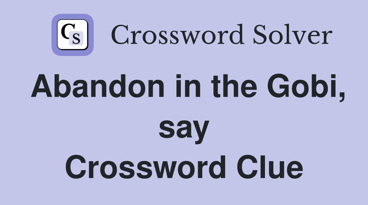 Abandon in the Gobi, say Crossword Clue