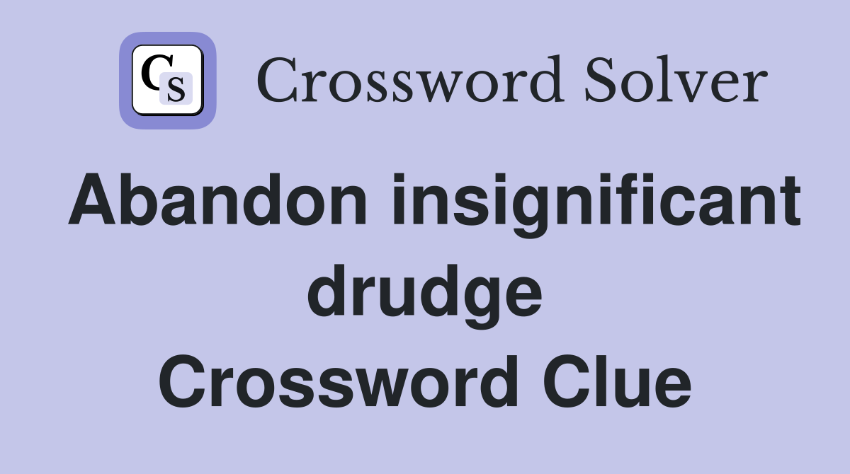 Abandon insignificant drudge Crossword Clue