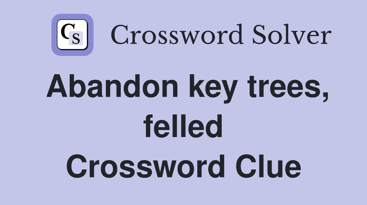 Abandon key trees, felled Crossword Clue