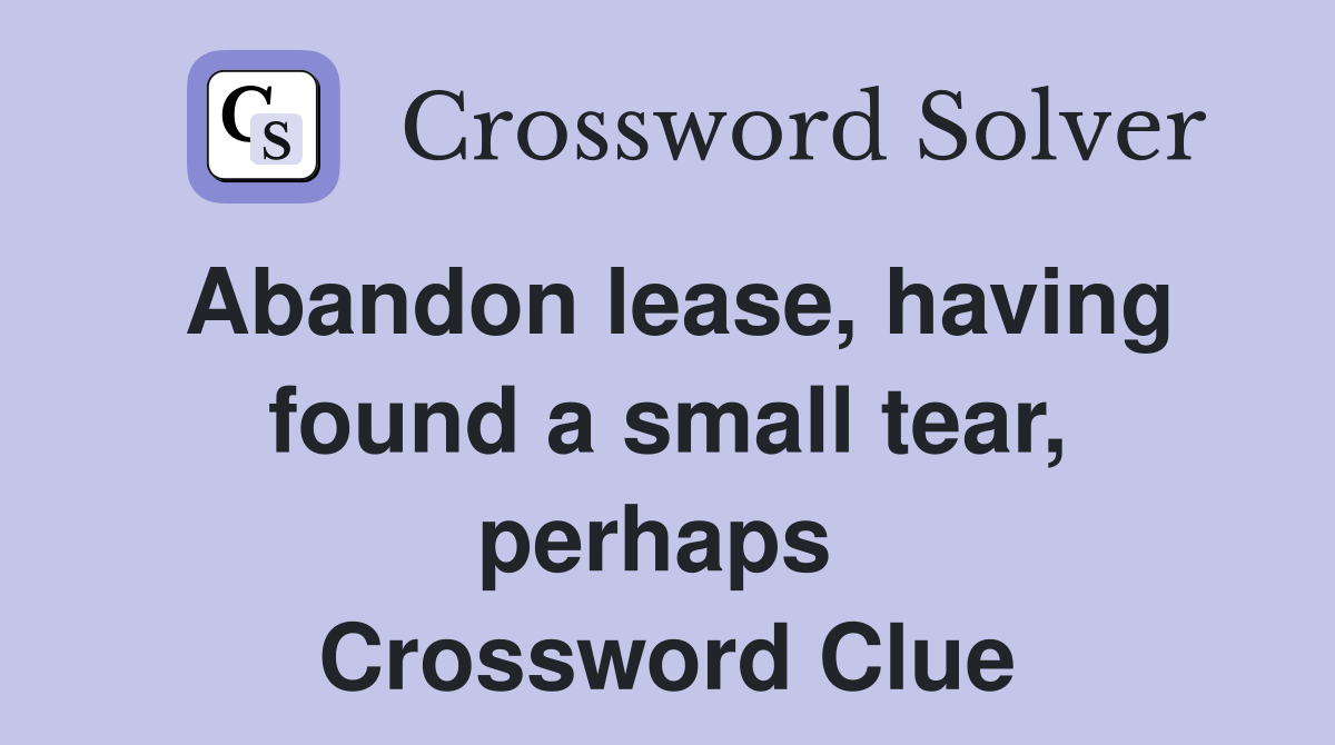 Abandon lease, having found a small tear, perhaps  Crossword Clue
