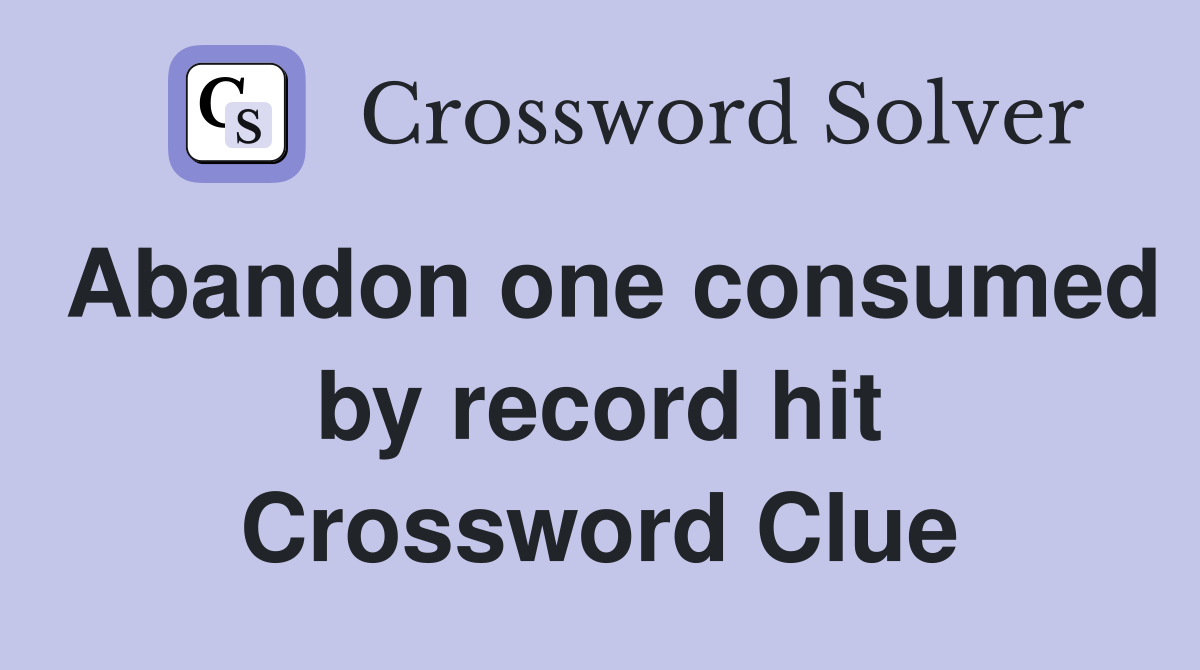 Abandon one consumed by record hit Crossword Clue