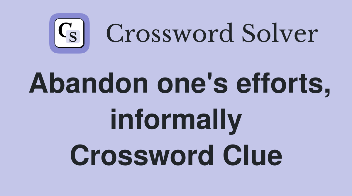 Abandon one's efforts, informally Crossword Clue