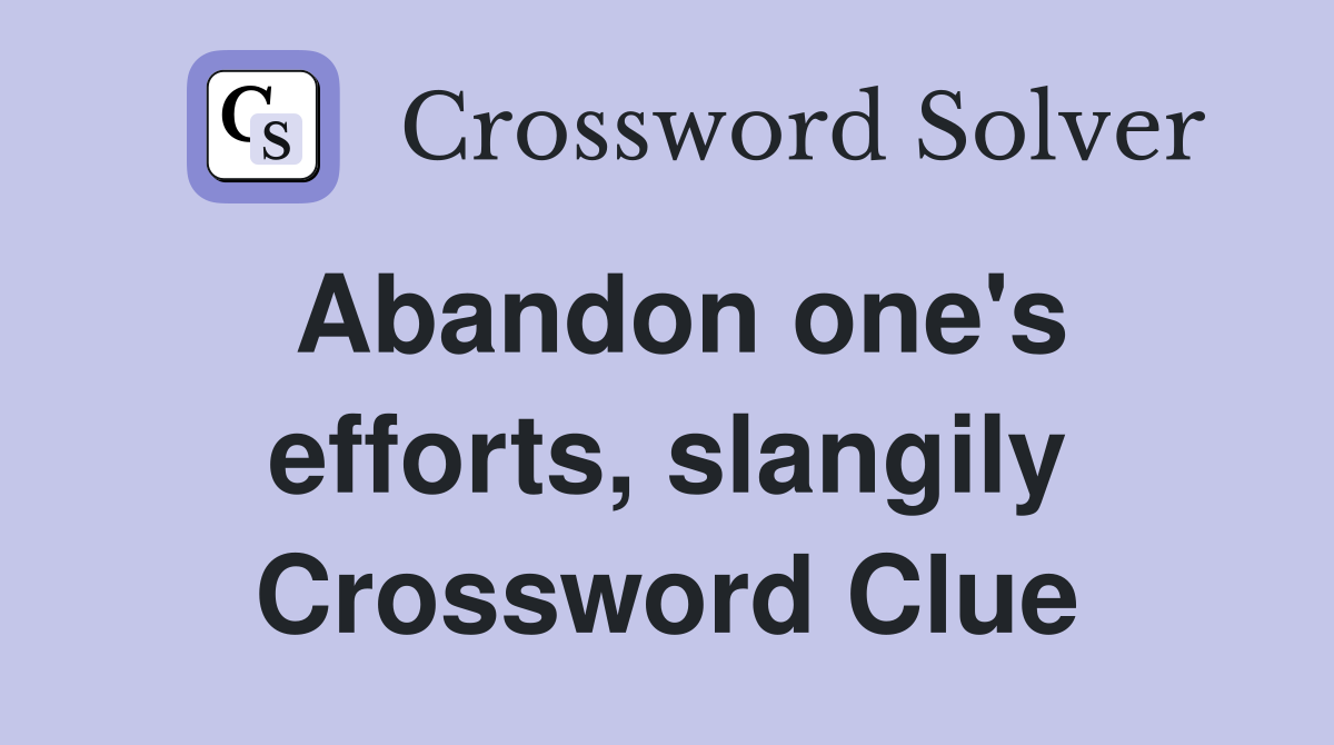 Abandon one's efforts, slangily Crossword Clue