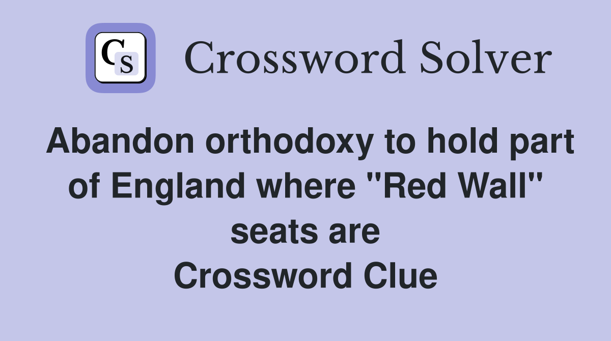 Abandon orthodoxy to hold part of England where "Red Wall" seats are Crossword Clue