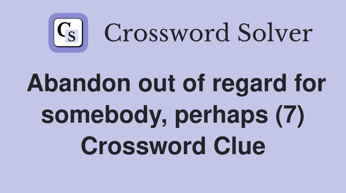 Abandon out of regard for somebody, perhaps (7) Crossword Clue