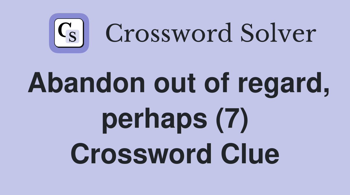 Abandon out of regard, perhaps (7) Crossword Clue