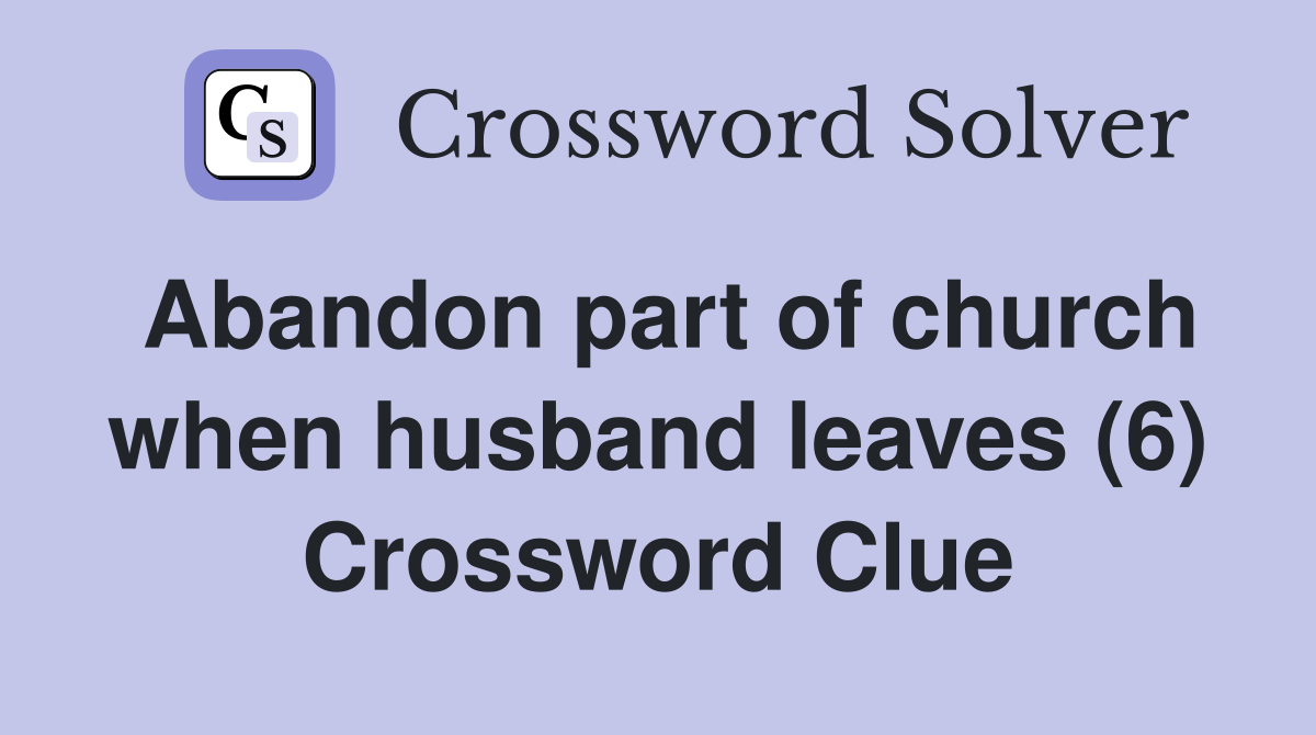 Abandon part of church when husband leaves (6) Crossword Clue