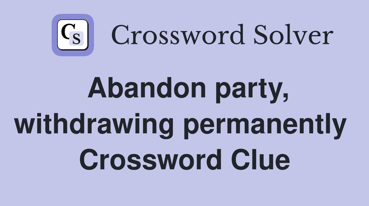 Abandon party, withdrawing permanently  Crossword Clue