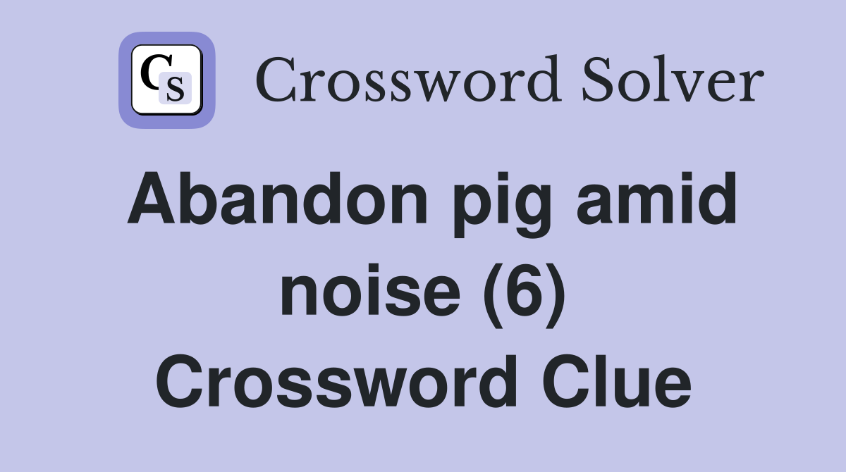 Abandon Pig Amid Noise (6) - Crossword Clue Answers - Crossword Solver