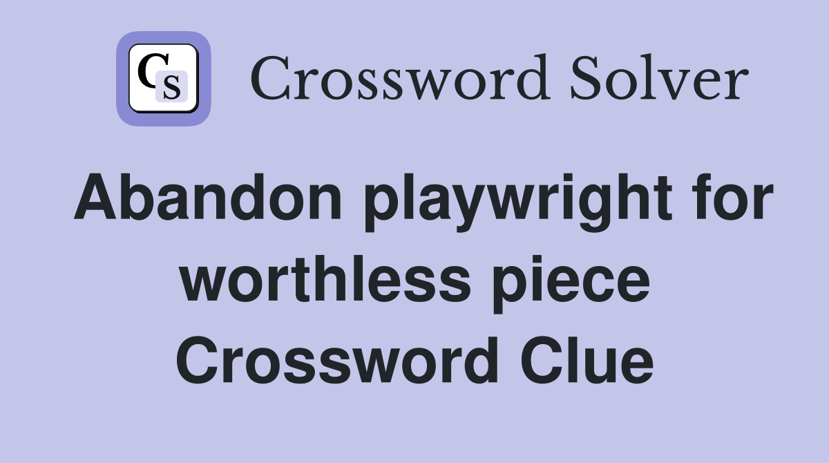 Abandon playwright for worthless piece Crossword Clue