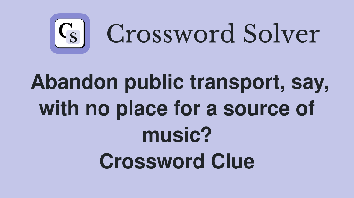 Abandon public transport, say, with no place for a source of music? Crossword Clue