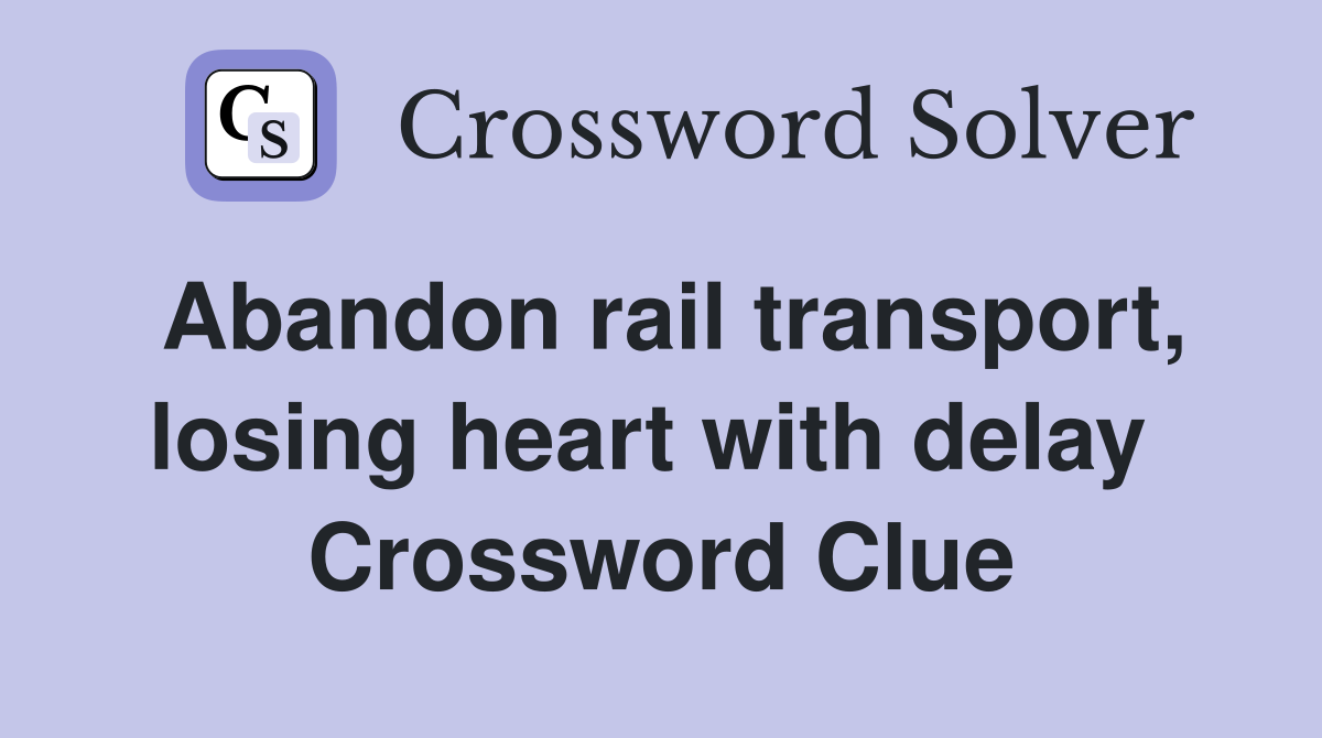 Abandon rail transport, losing heart with delay  Crossword Clue