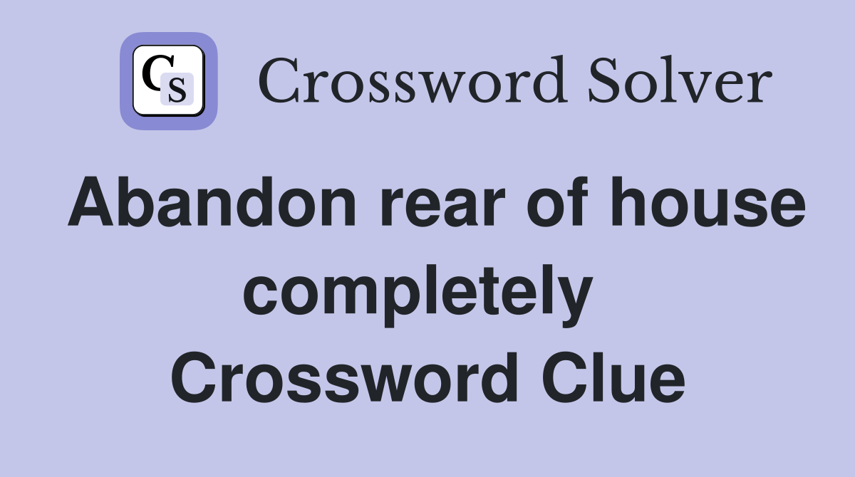 Abandon rear of house completely  Crossword Clue