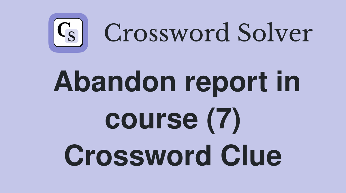 Abandon report in course (7) Crossword Clue