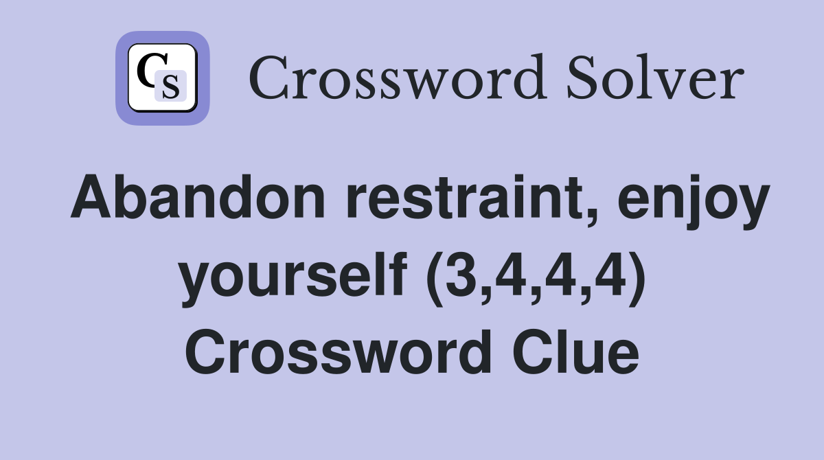 Abandon restraint, enjoy yourself (3,4,4,4) Crossword Clue
