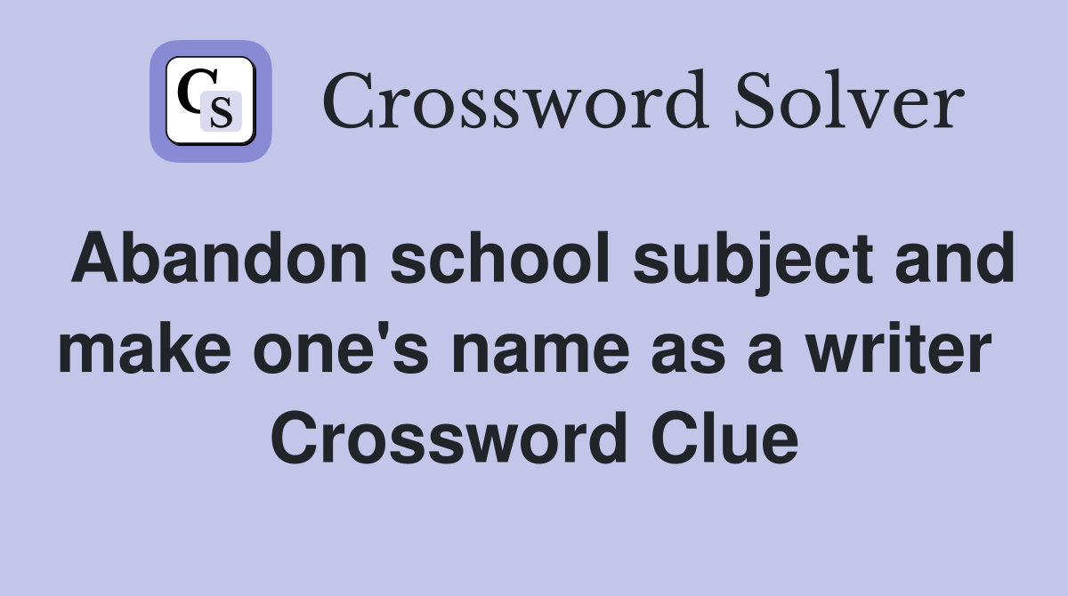Abandon school subject and make one's name as a writer  Crossword Clue
