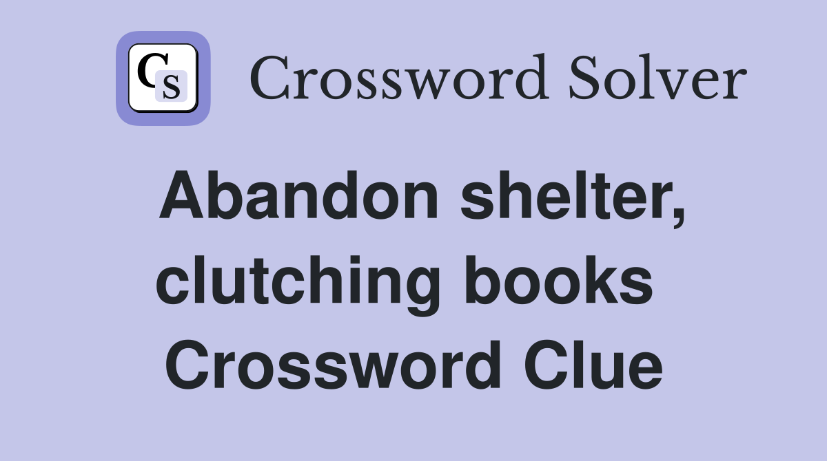 Abandon shelter, clutching books  Crossword Clue