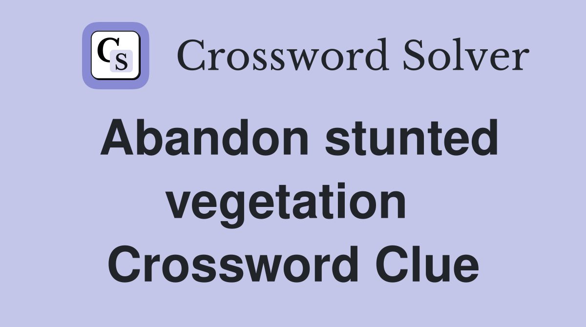 Abandon stunted vegetation  Crossword Clue