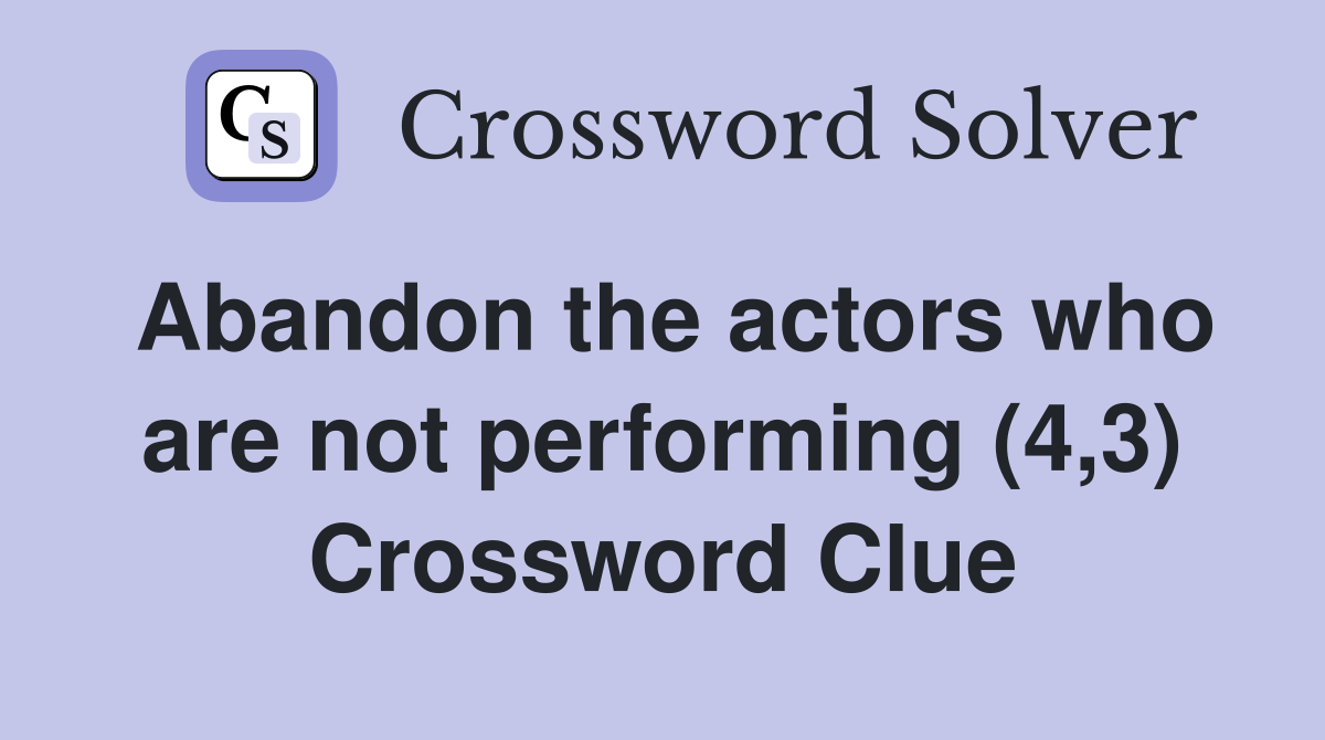 Abandon the actors who are not performing (4,3) Crossword Clue