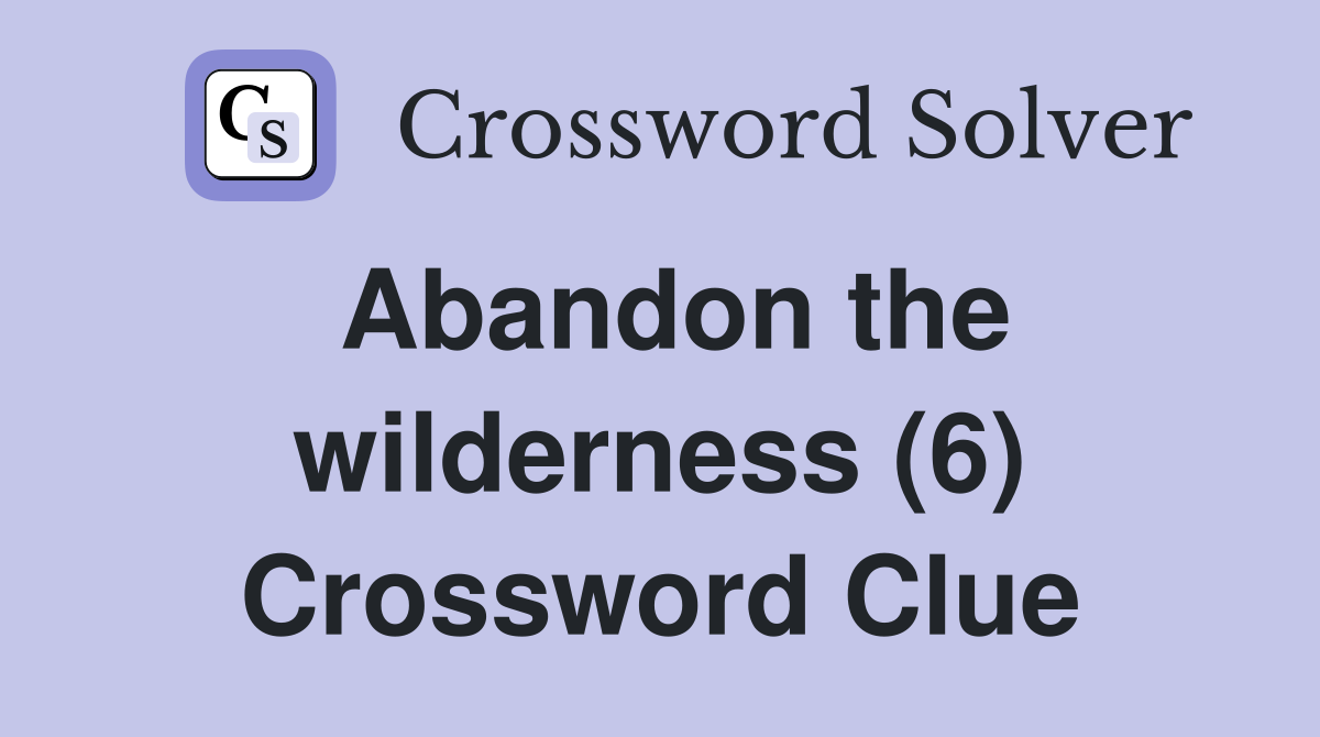 Abandon the wilderness (6) Crossword Clue