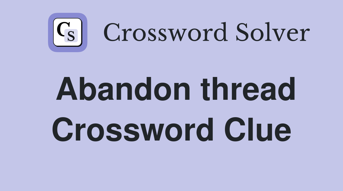 Abandon thread Crossword Clue