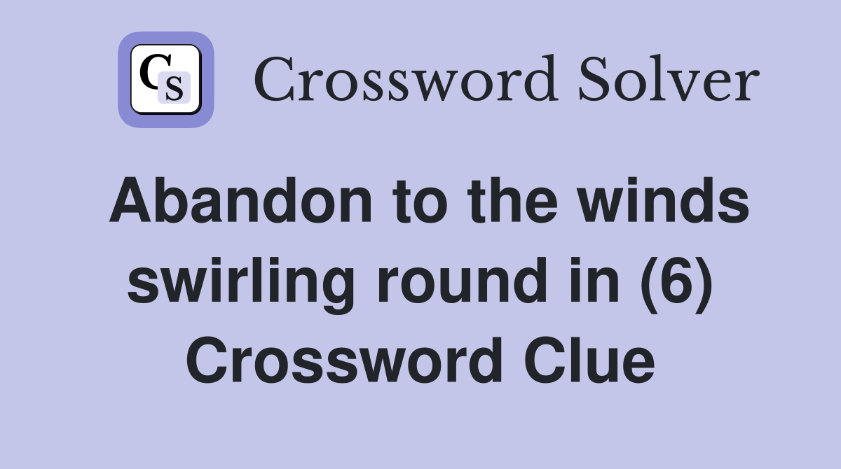 Abandon to the winds swirling round in (6) Crossword Clue