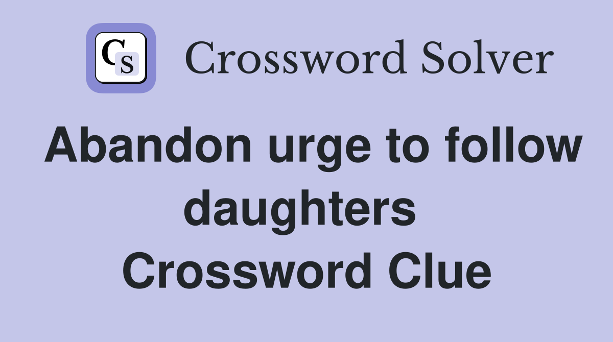 Abandon urge to follow daughters  Crossword Clue