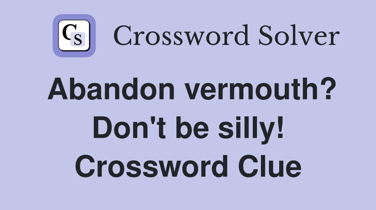 Abandon vermouth? Don't be silly! Crossword Clue
