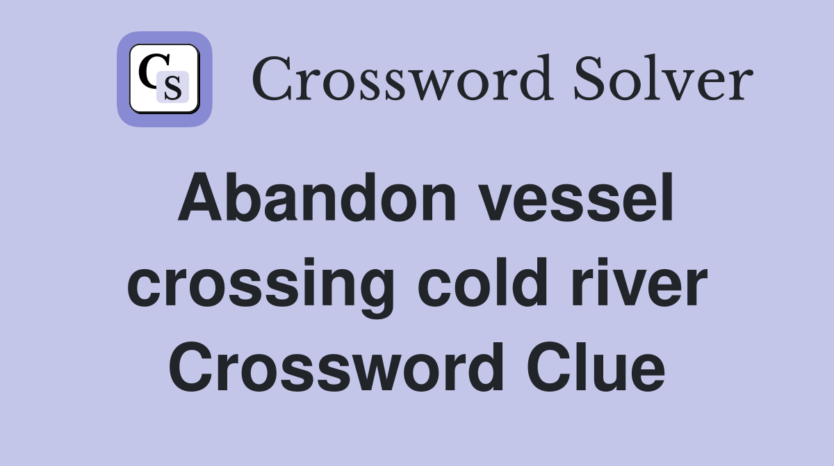 Abandon vessel crossing cold river Crossword Clue