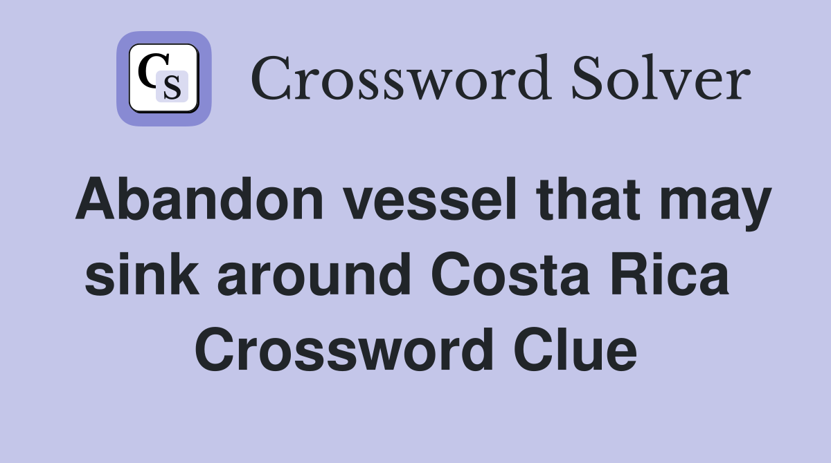 Abandon vessel that may sink around Costa Rica  Crossword Clue