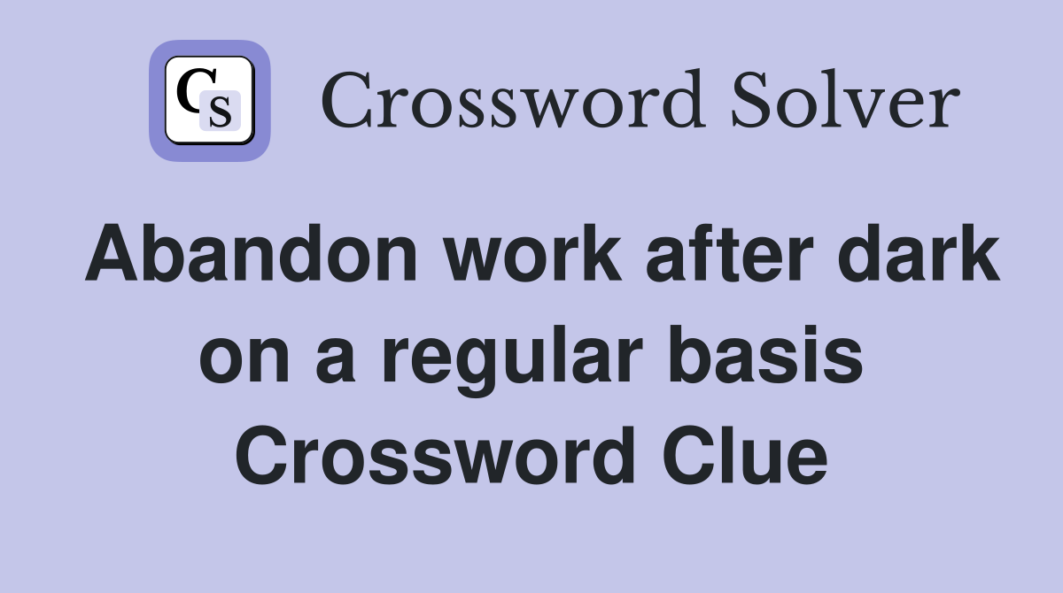 Abandon work after dark on a regular basis Crossword Clue