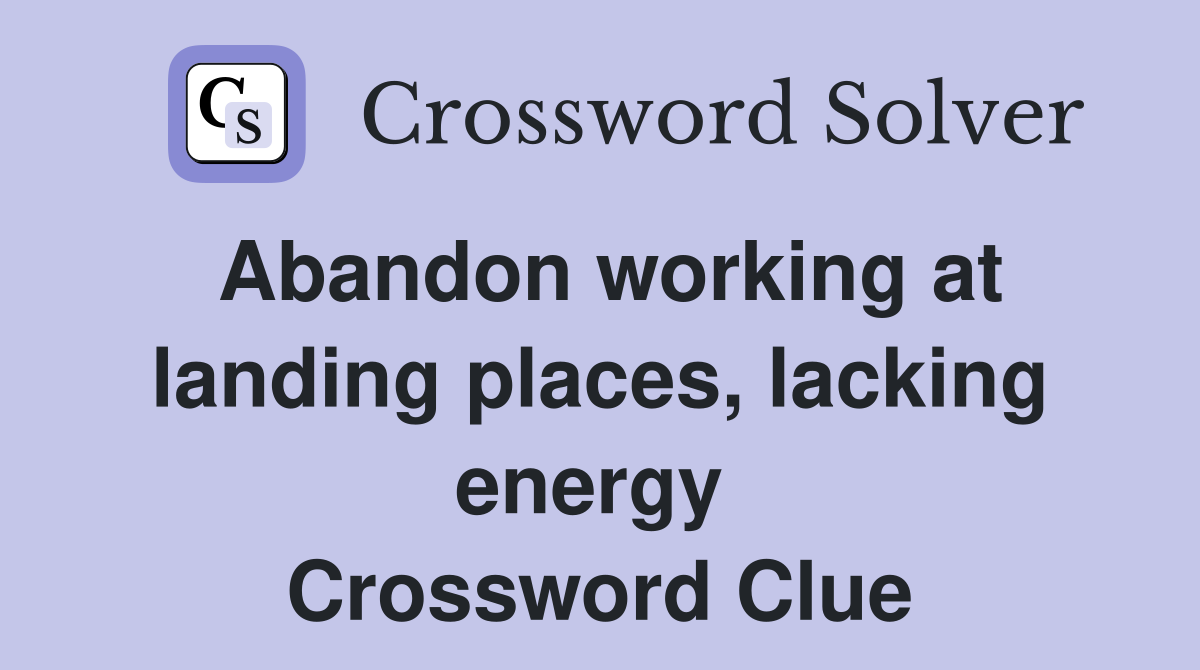 Abandon working at landing places, lacking energy  Crossword Clue