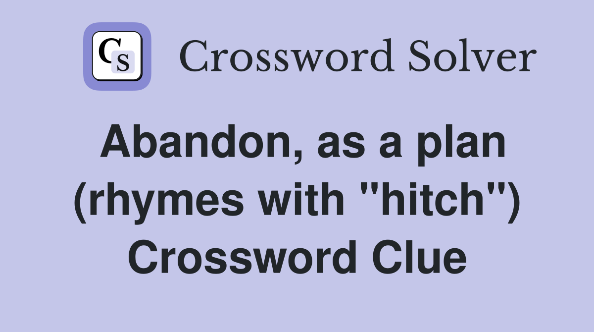 Abandon, as a plan (rhymes with "hitch") Crossword Clue