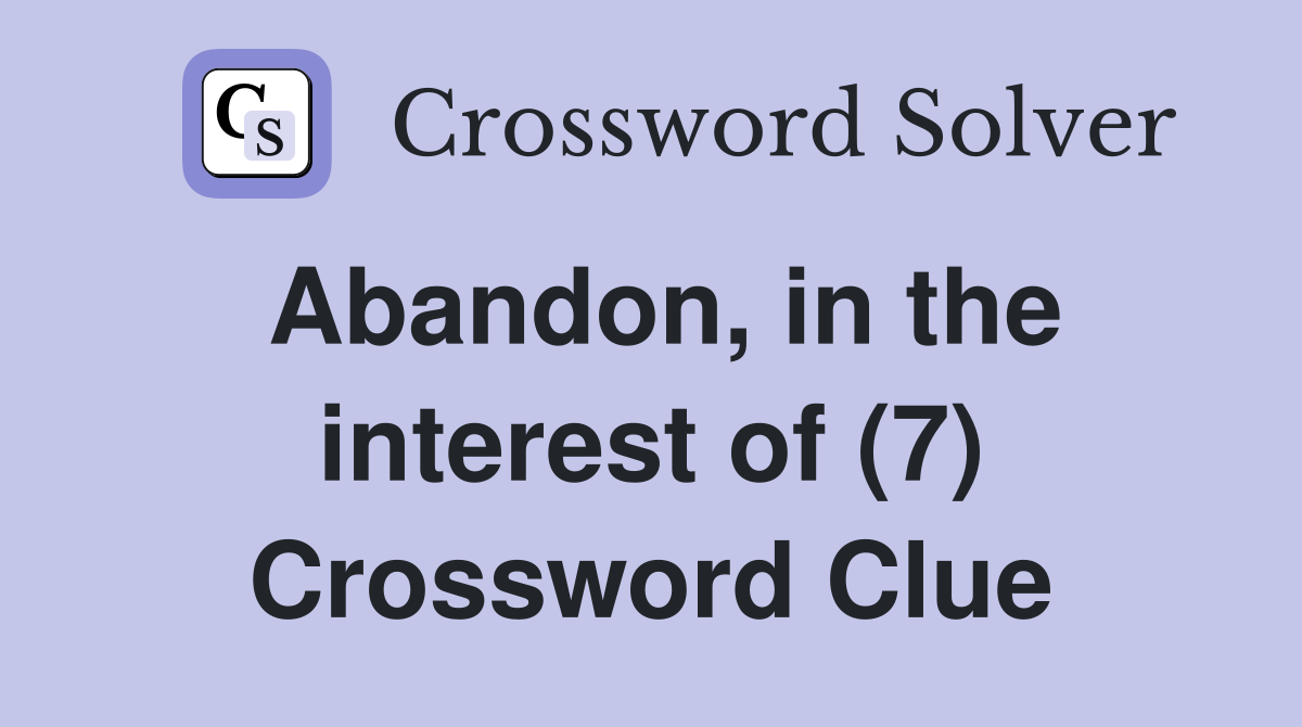 Abandon, in the interest of (7) Crossword Clue
