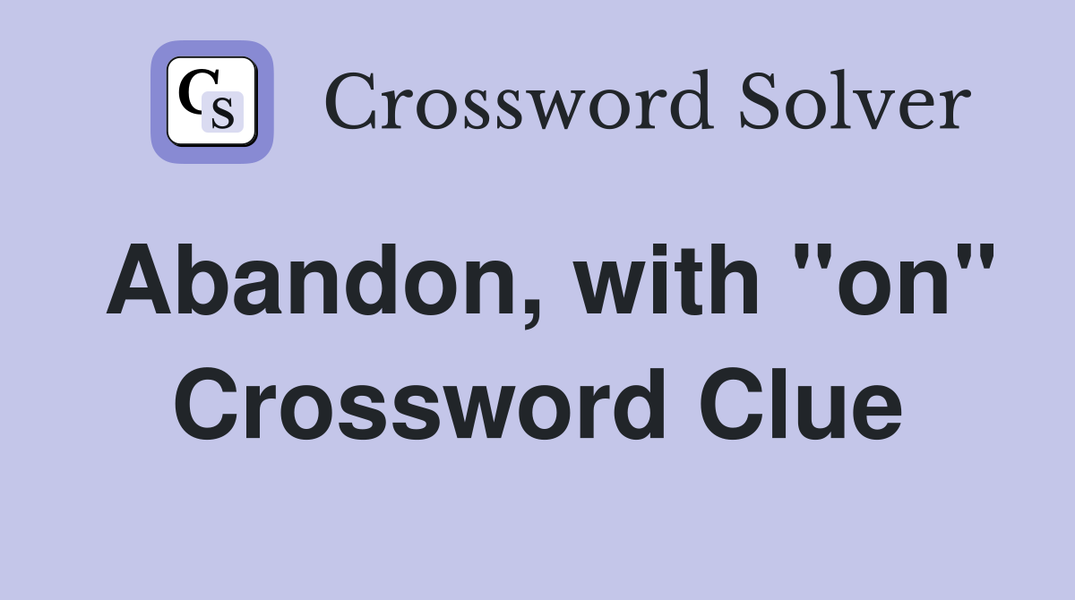 Abandon, with "on" Crossword Clue