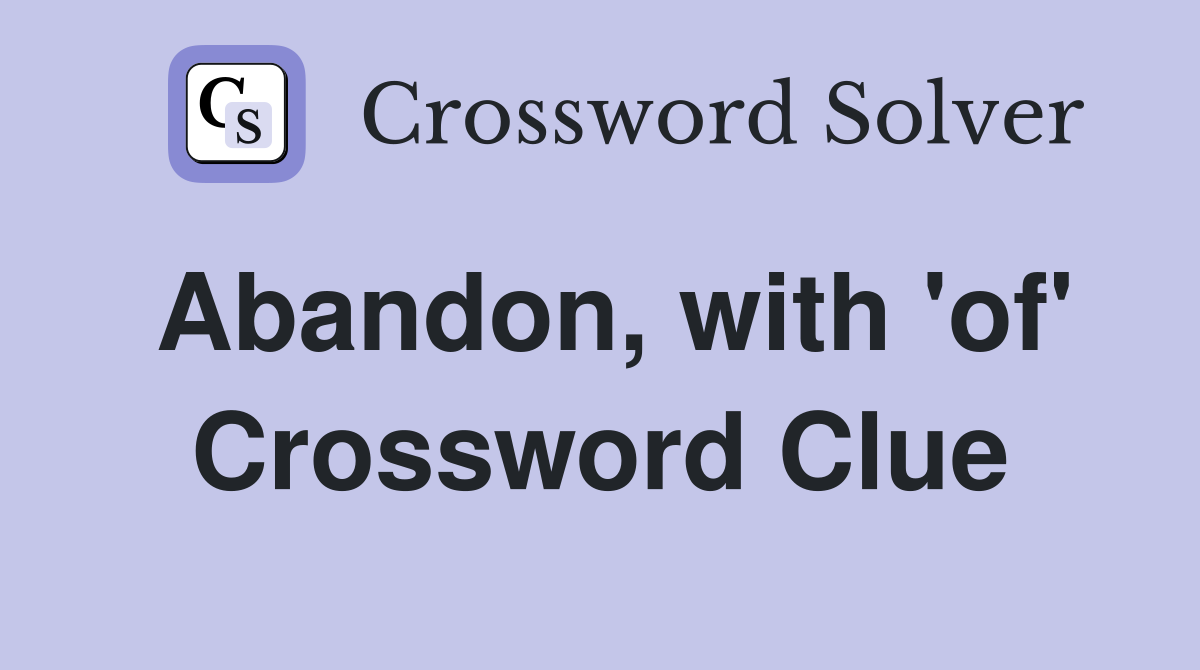 Abandon, with 'of' Crossword Clue