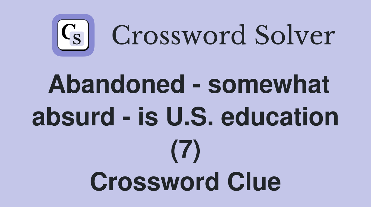 Abandoned - somewhat absurd - is U.S. education (7) Crossword Clue