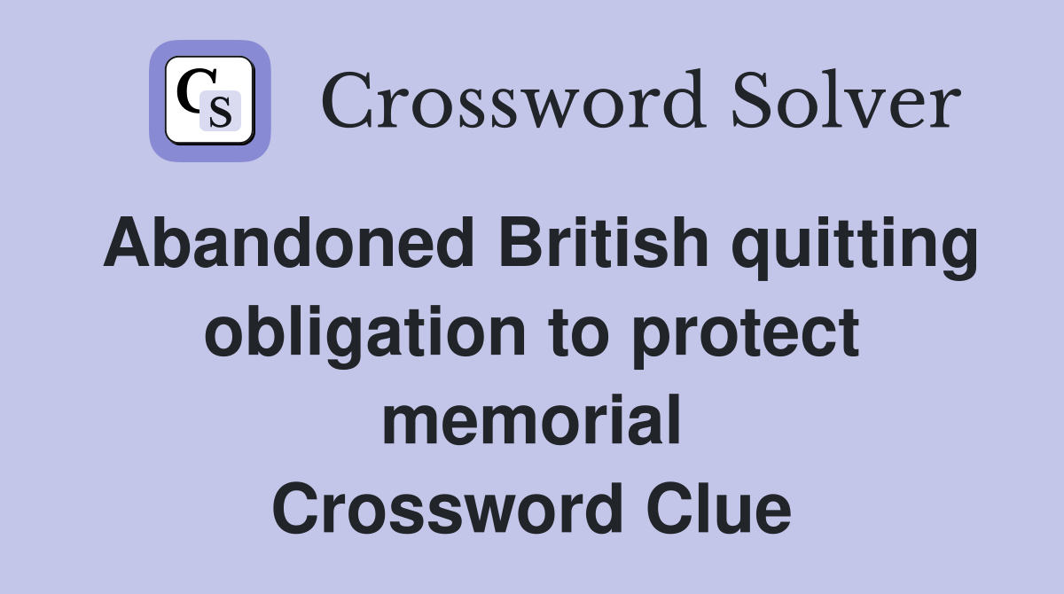 Abandoned British quitting obligation to protect memorial Crossword Clue